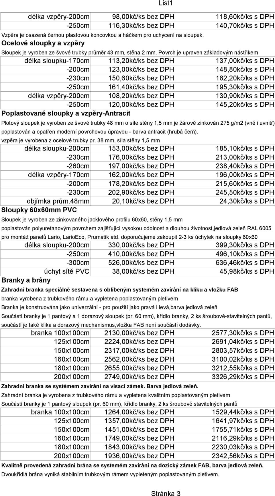 Povrch je upraven základovým nástřikem délka sloupku-170cm 113,20kč/ks bez DPH 137,00kč/ks s DPH -200cm 123,00kč/ks bez DPH 148,80kč/ks s DPH -230cm 150,60kč/ks bez DPH 182,20kč/ks s DPH -250cm