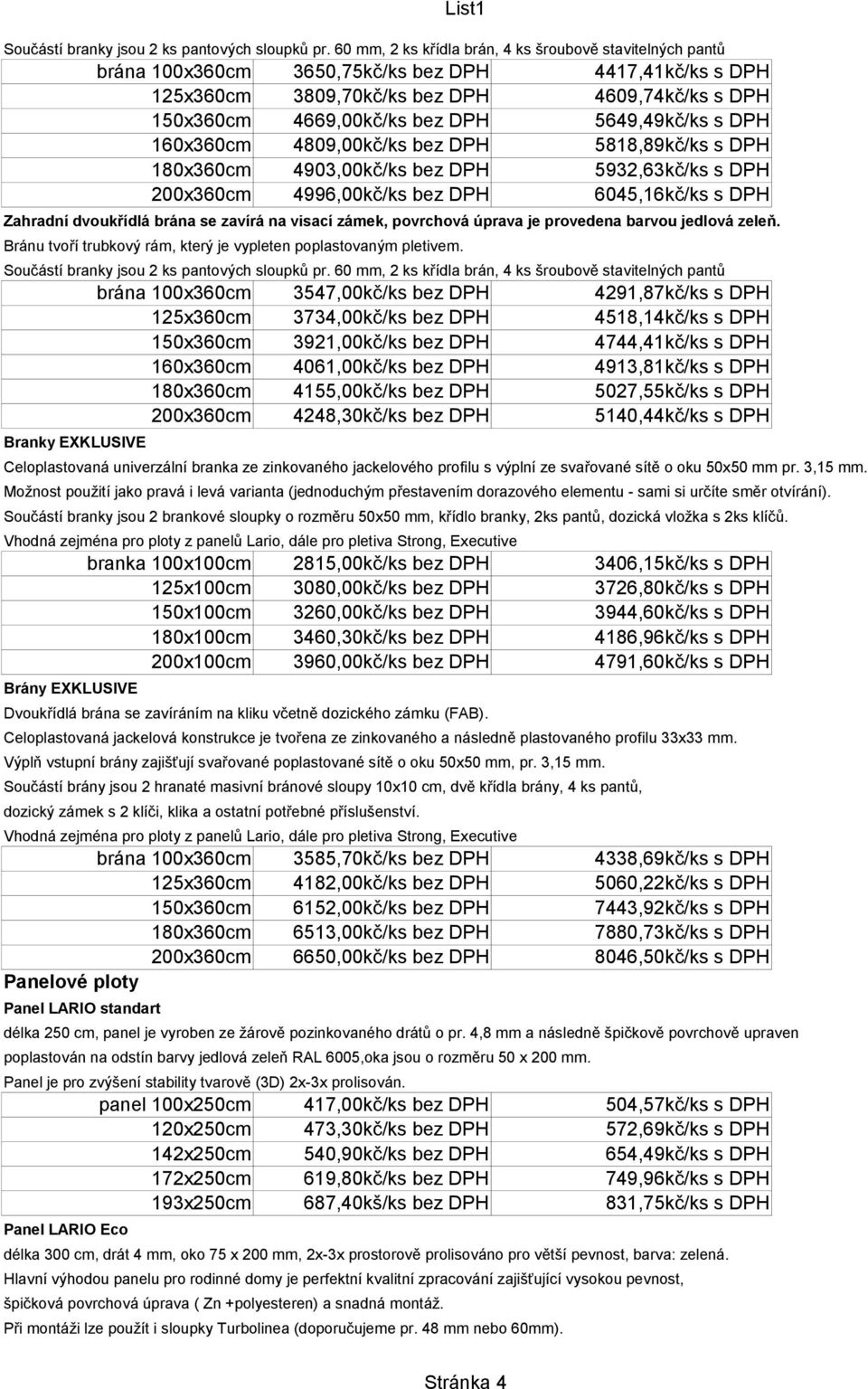 5649,49kč/ks s DPH 160x360cm 4809,00kč/ks bez DPH 5818,89kč/ks s DPH 180x360cm 4903,00kč/ks bez DPH 5932,63kč/ks s DPH 200x360cm 4996,00kč/ks bez DPH 6045,16kč/ks s DPH Zahradní dvoukřídlá brána se