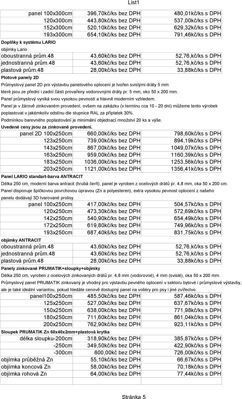 48 28,00kč/ks bez DPH 33,88kč/ks s DPH Plotové panely 2D Průmyslový panel 2D pro výstavbu panelového oplocení je tvořen svislými dráty 5 mm které jsou ze přední i zadní části provařeny vodorovnými