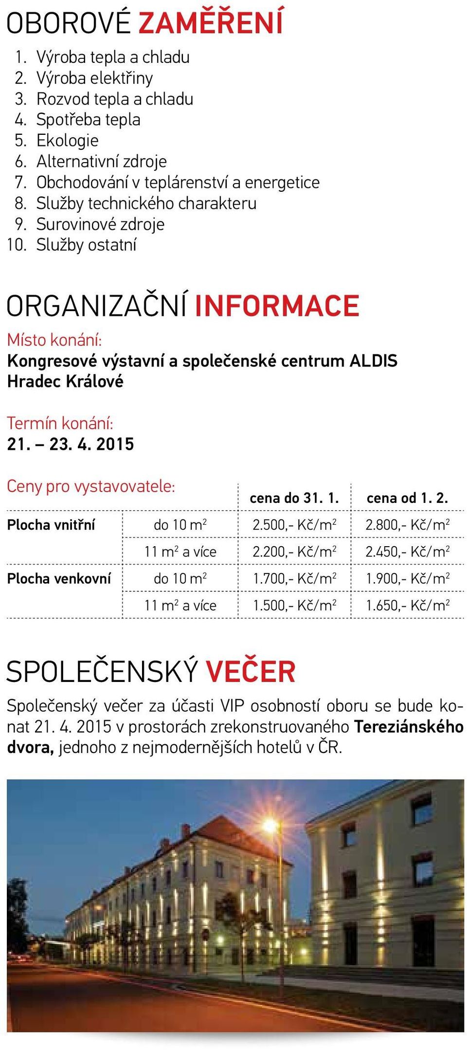 2015 Ceny pro vystavovatele: cena do 31. 1. cena od 1. 2. Plocha vnitřní do 10 m 2 2.500,- Kč/m 2 2.800,- Kč/m 2 11 m 2 a více 2.200,- Kč/m 2 2.450,- Kč/m 2 Plocha venkovní do 10 m 2 1.700,- Kč/m 2 1.