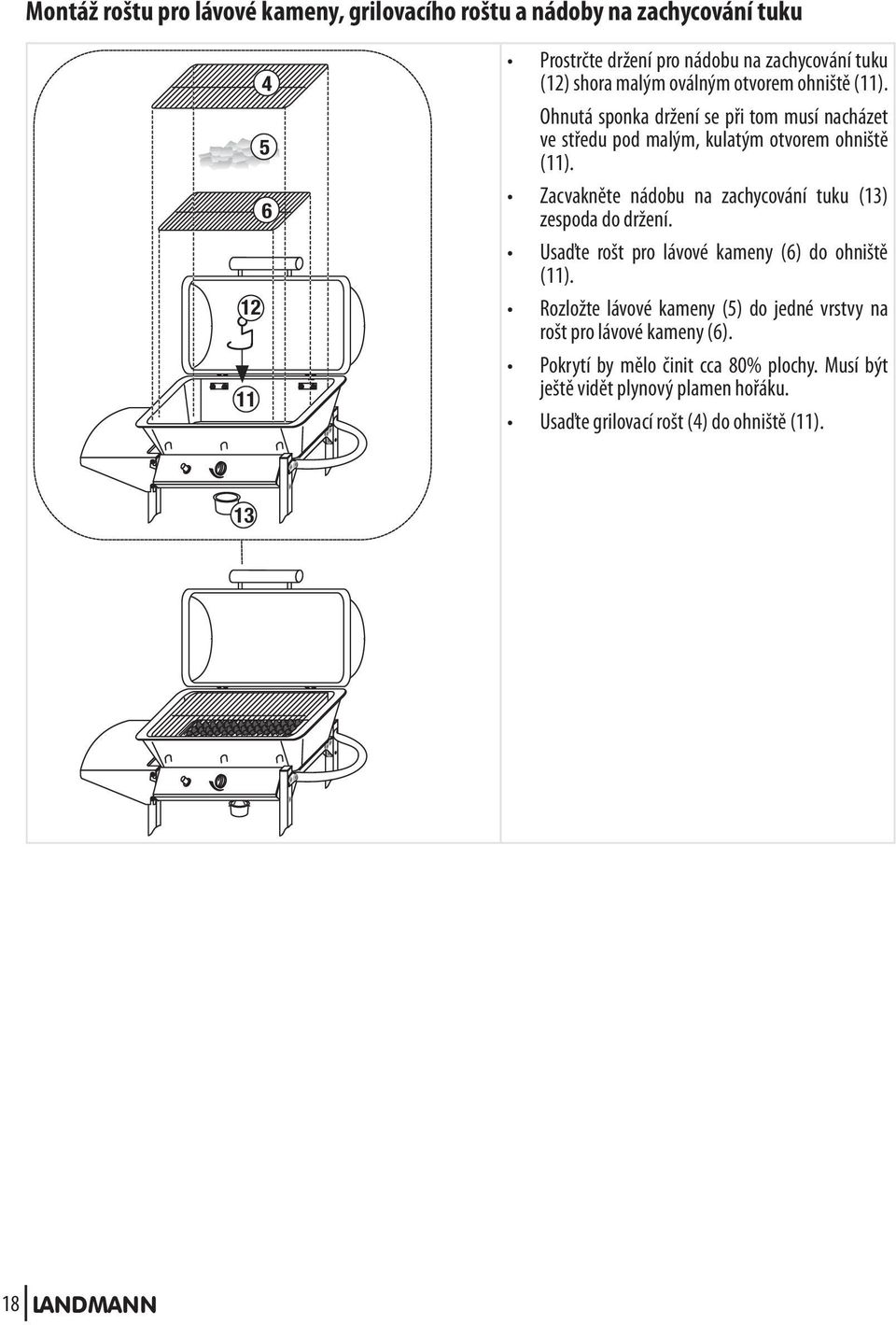 Zacvakněte nádobu na zachycování tuku (13) zespoda do držení. Usaďte rošt pro lávové kameny (6) do ohniště (11).