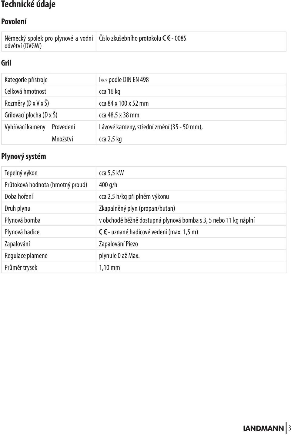 Tepelný výkon cca 5,5 kw Průtoková hodnota (hmotný proud) 400 g/h Doba hoření cca 2,5 h/kg při plném výkonu Druh plynu Zkapalněný plyn (propan/butan) Plynová bomba v obchodě běžně