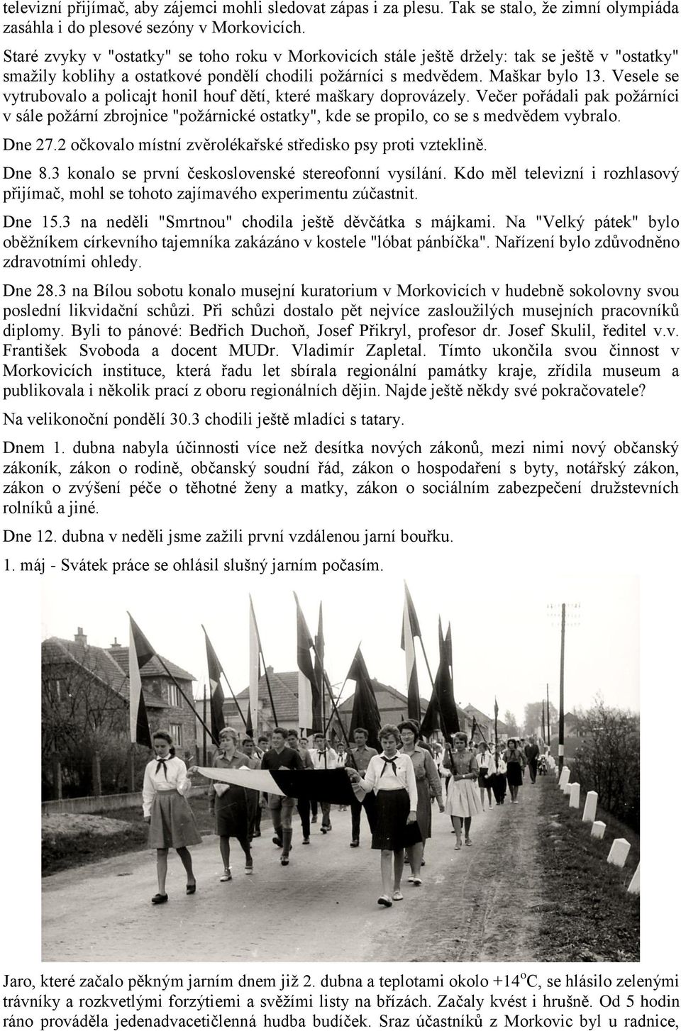 Vesele se vytrubovalo a policajt honil houf dětí, které maškary doprovázely. Večer pořádali pak požárníci v sále požární zbrojnice "požárnické ostatky", kde se propilo, co se s medvědem vybralo.