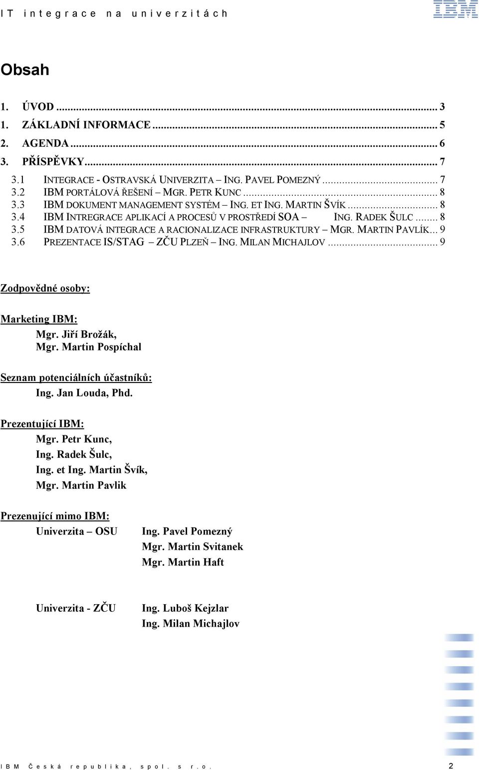 MARTIN PAVLÍK...9 3.6 PREZENTACE IS/STAG ZČU PLZEŇ ING. MILAN MICHAJLOV...9 Zodpovědné osoby: Marketing IBM: Mgr. Jiří Brožák, Mgr. Martin Pospíchal Seznam potenciálních účastníků: Ing.