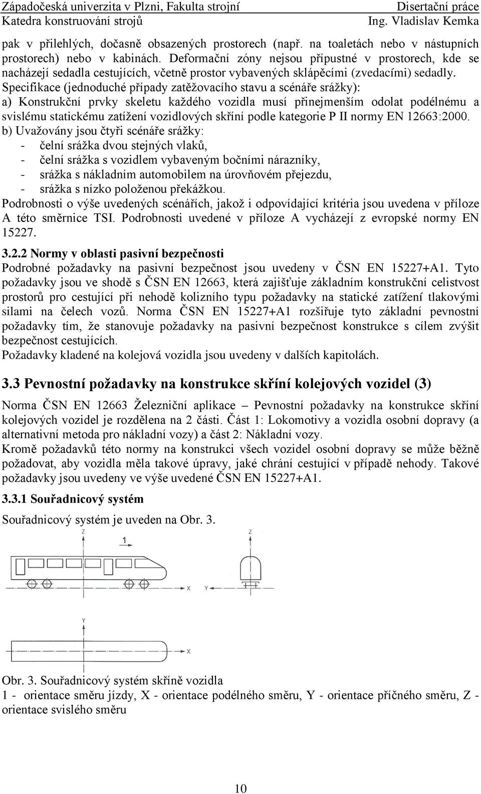 Specifikace (jednoduché případy zatěžovacího stavu a scénáře srážky): a) Konstrukční prvky skeletu každého vozidla musí přinejmenším odolat podélnému a svislému statickému zatížení vozidlových skříní