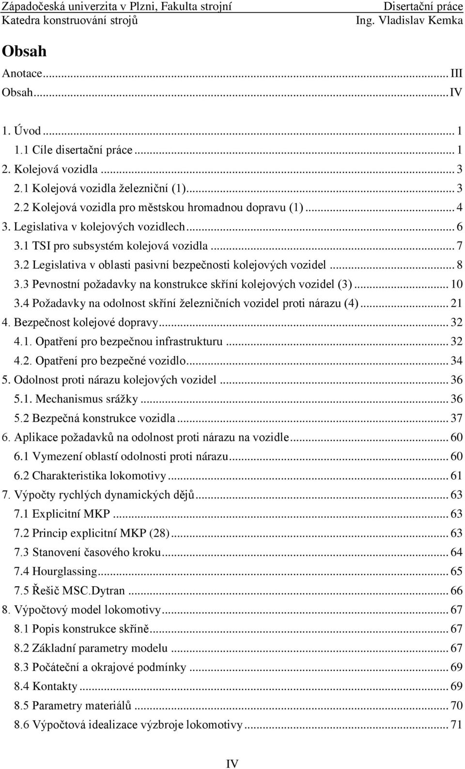 3 Pevnostní požadavky na konstrukce skříní kolejových vozidel (3)... 10 3.4 Požadavky na odolnost skříní železničních vozidel proti nárazu (4)... 21 4. Bezpečnost kolejové dopravy... 32 4.1. Opatření pro bezpečnou infrastrukturu.