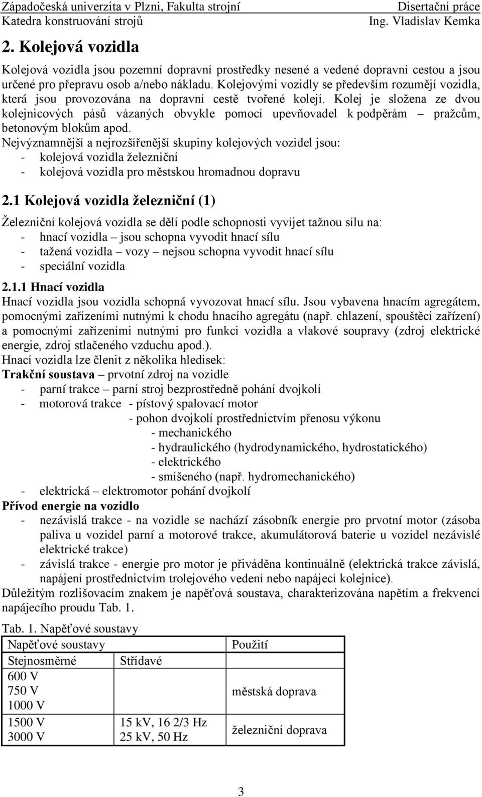 Kolej je složena ze dvou kolejnicových pásů vázaných obvykle pomocí upevňovadel k podpěrám pražcům, betonovým blokům apod.