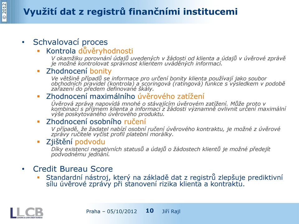 Zhodnocení bonity Ve většině případů se informace pro určení bonity klienta používají jako soubor obchodních pravidel (kontrola) a scoringová (ratingová) funkce s výsledkem v podobě zařazení do
