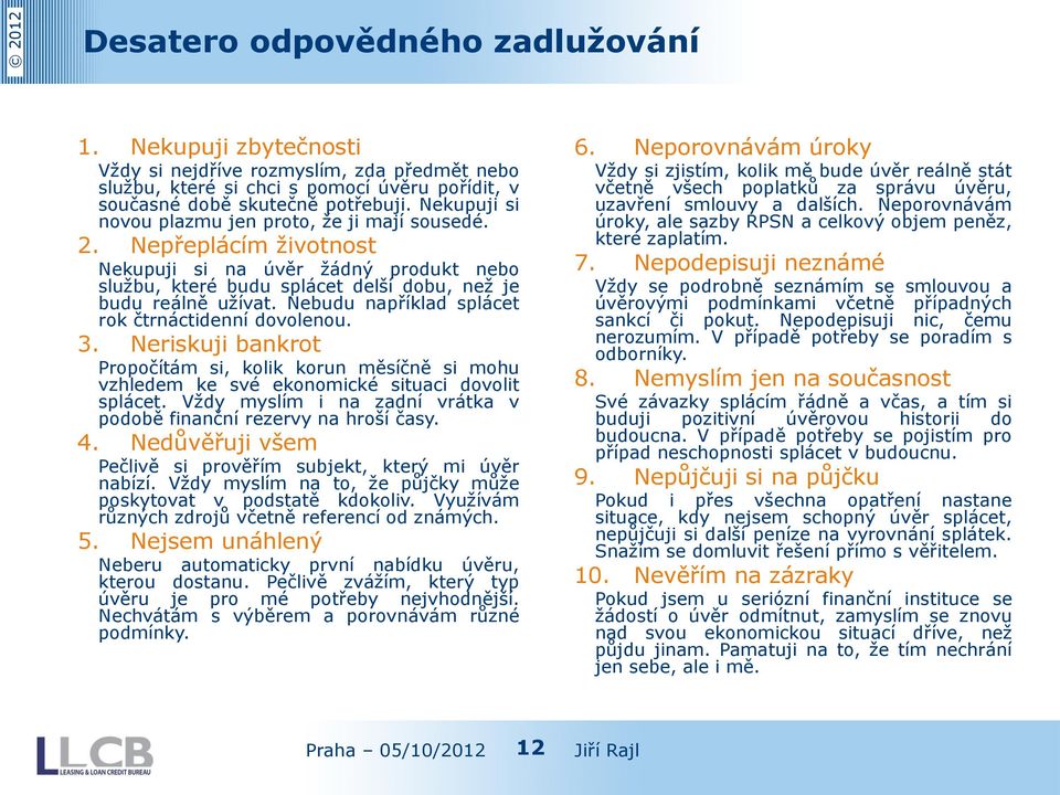 Nebudu například splácet rok čtrnáctidenní dovolenou. 3. Neriskuji bankrot Propočítám si, kolik korun měsíčně si mohu vzhledem ke své ekonomické situaci dovolit splácet.