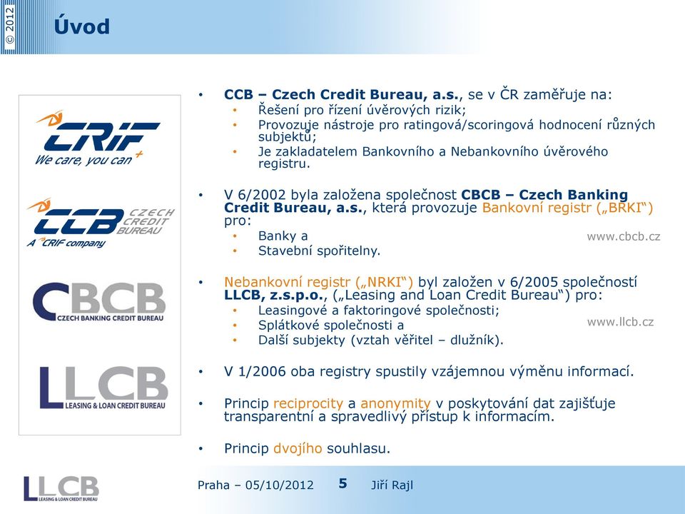 V 6/2002 byla založena společnost CBCB Czech Banking Credit Bureau, a.s., která provozuje Bankovní registr ( BRKI ) pro: Banky a Stavební spořitelny.