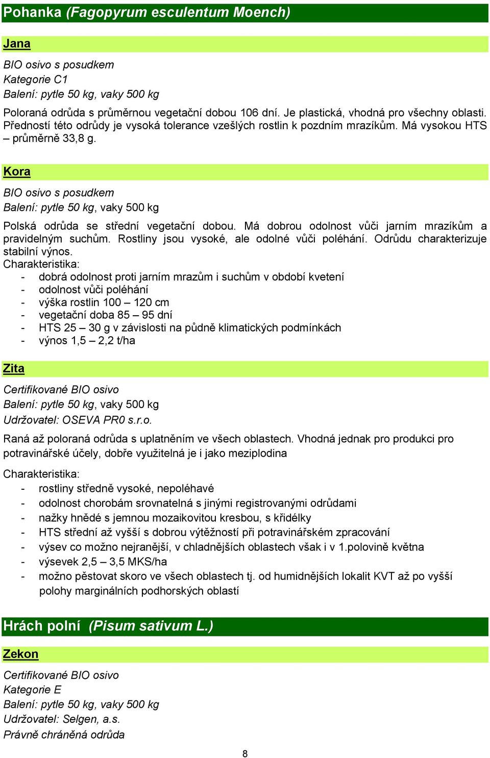 Kora BIO osivo s posudkem Balení: pytle 50 kg, vaky 500 kg Polská odrůda se střední vegetační dobou. Má dobrou odolnost vůči jarním mrazíkům a pravidelným suchům.