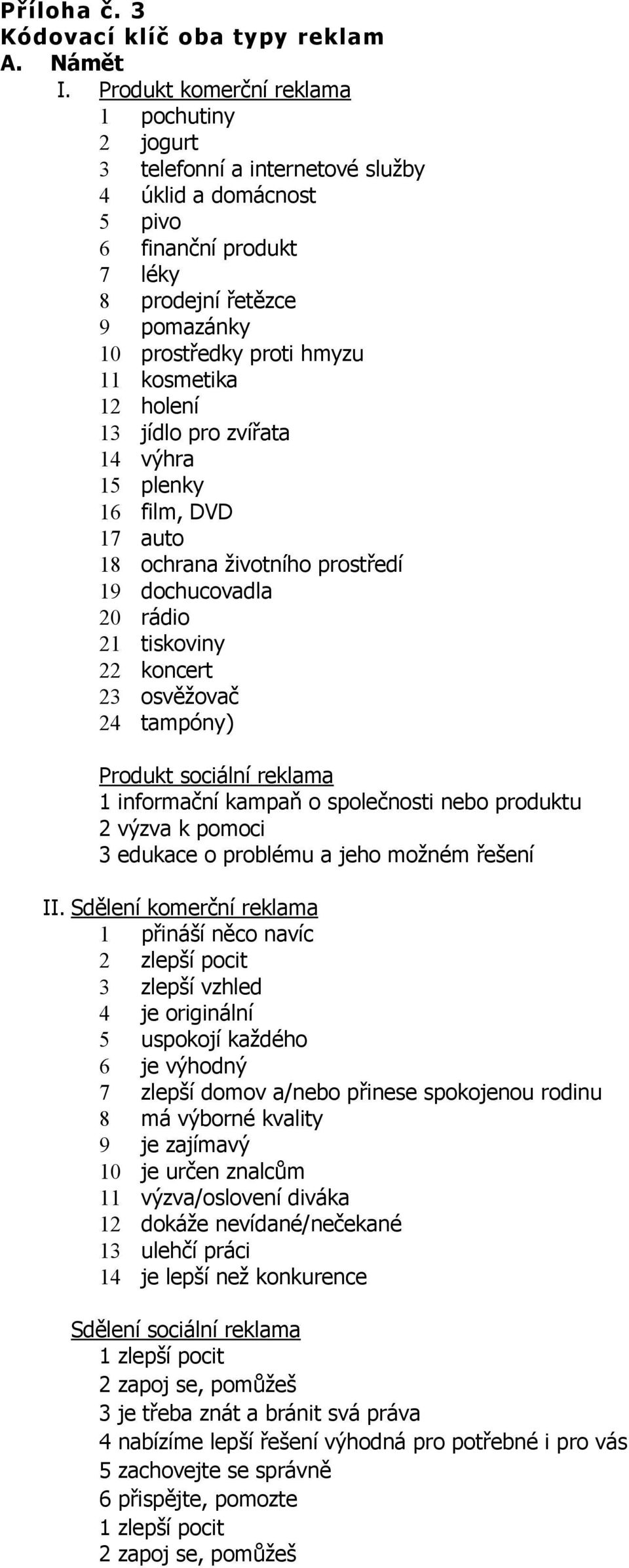 kosmetika 12 holení 13 jídlo pro zvířata 14 výhra 15 plenky 16 film, DVD 17 auto 18 ochrana životního prostředí 19 dochucovadla 20 rádio 21 tiskoviny 22 koncert 23 osvěžovač 24 tampóny) Produkt