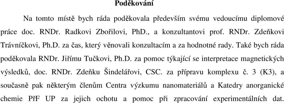 Také bych ráda poděkovala RNDr. Jiřímu Tučkovi, Ph.D. za pomoc týkající se interpretace magnetických výsledků, doc. RNDr. Zdeňku Šindelářovi, CSC.