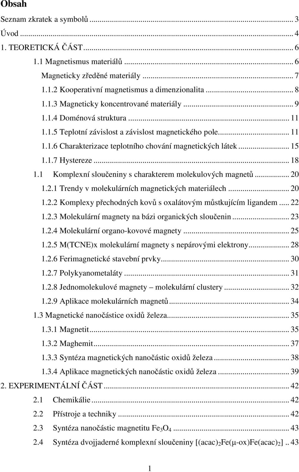 1 Komplexní sloučeniny s charakterem molekulových magnetů... 20 1.2.1 Trendy v molekulárních magnetických materiálech... 20 1.2.2 Komplexy přechodných kovů s oxalátovým můstkujícím ligandem... 22 1.2.3 Molekulární magnety na bázi organických sloučenin.