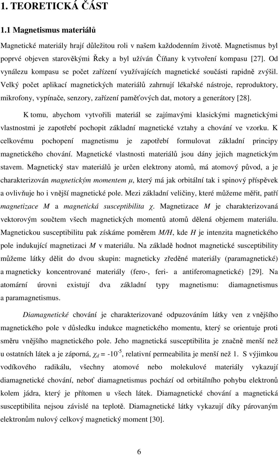 Velký počet aplikací magnetických materiálů zahrnují lékařské nástroje, reproduktory, mikrofony, vypínače, senzory, zařízení paměťových dat, motory a generátory [28].