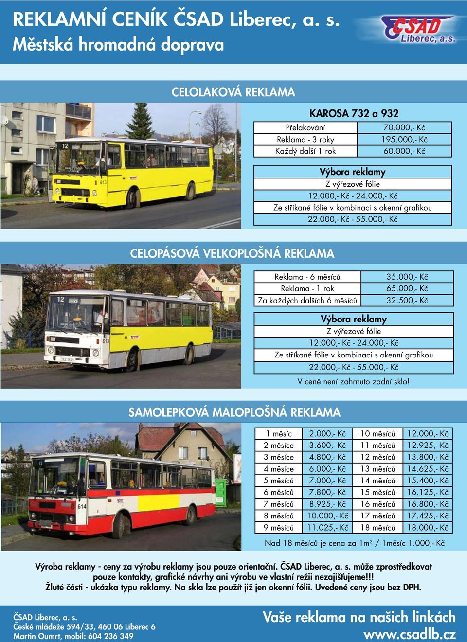 000,- Kč 32.500,- Kč Výbora reklamy Z výřezové fólie 12.000,- Kč - 24.000,- Kč Ze stříkané fólie v kombinaci s okenní grafikou 22.000,- Kč - 55.000,- Kč V ceně není zahrnuto zadní sklo!