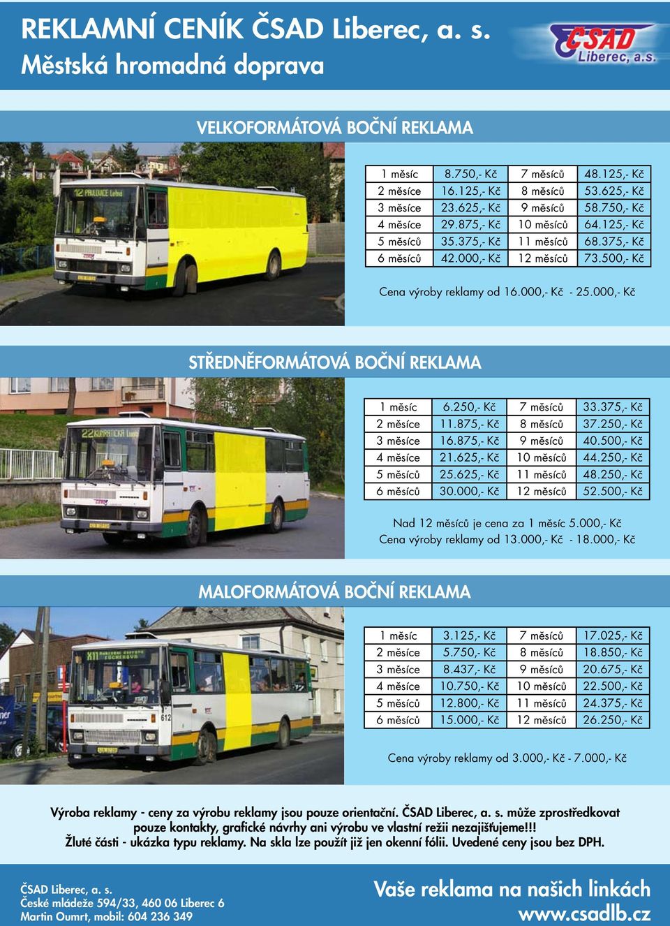 000,- Kč STŘEDNĚFORMÁTOVÁ BOČNÍ REKLAMA 1 měsíc 6.250,- Kč 7 měsíců 33.375,- Kč 2 měsíce 11.875,- Kč 8 měsíců 37.250,- Kč 3 měsíce 16.875,- Kč 9 měsíců 40.500,- Kč 4 měsíce 21.625,- Kč 10 měsíců 44.