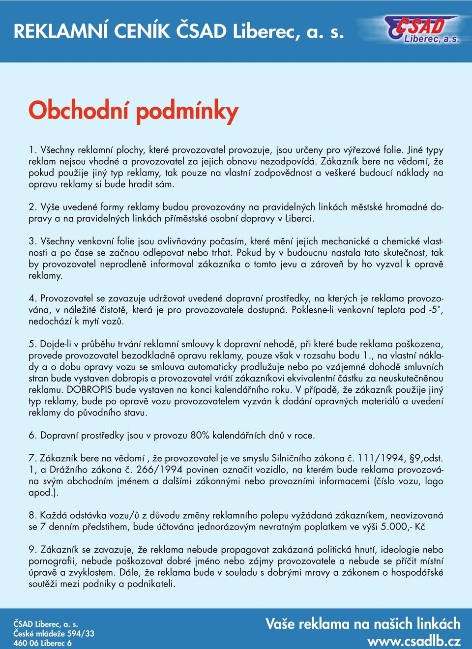 Výše uvedené formy reklamy budou provozovány na pravidelných linkách městské hromadné dopravy a na pravidelných linkách příměstské osobní dopravy v Liberci. 3.