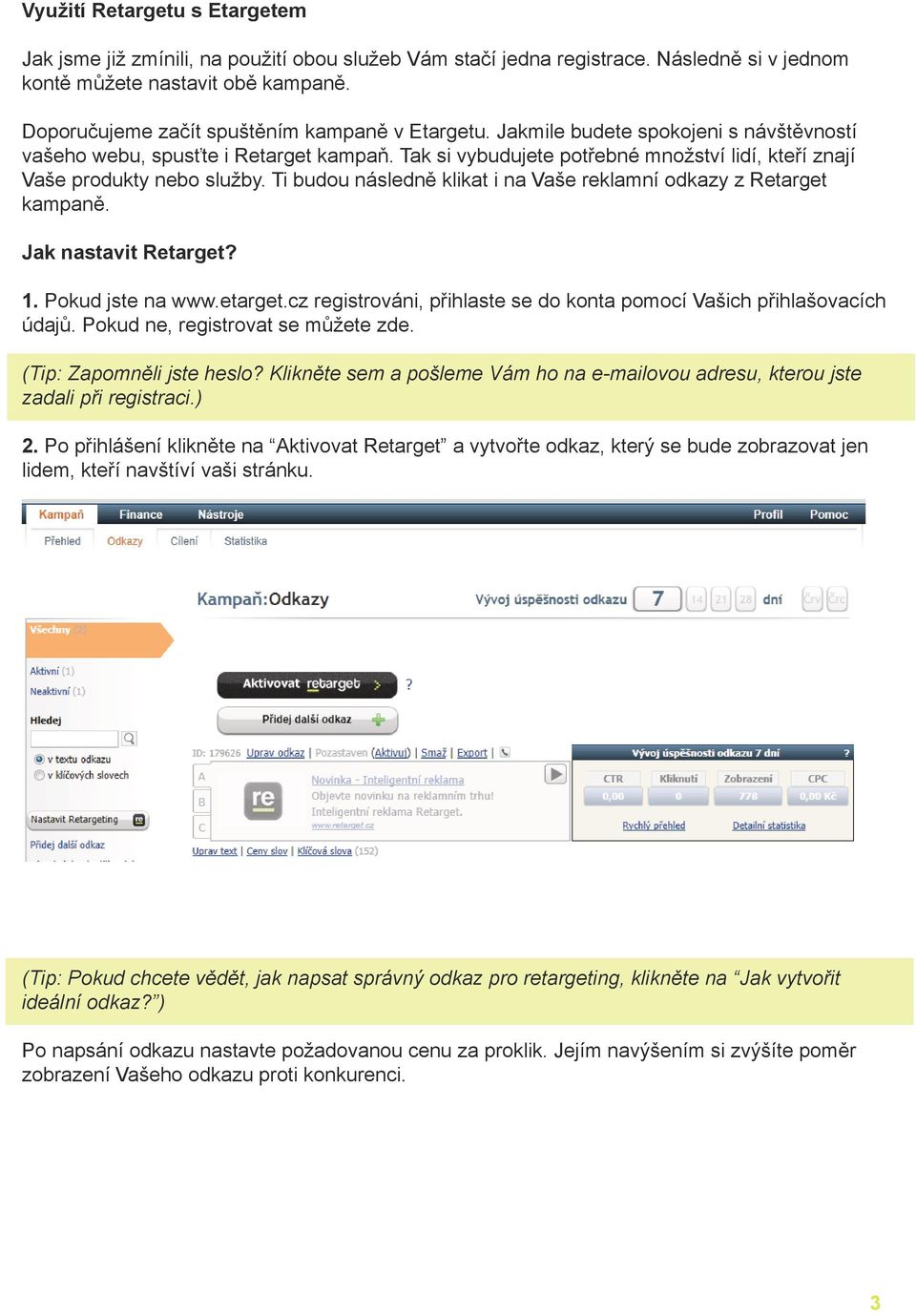 Tak si vybudujete potřebné množství lidí, kteří znají Vaše produkty nebo služby. Ti budou následně klikat i na Vaše reklamní odkazy z Retarget kampaně. Jak nastavit Retarget? 1. Pokud jste na www.