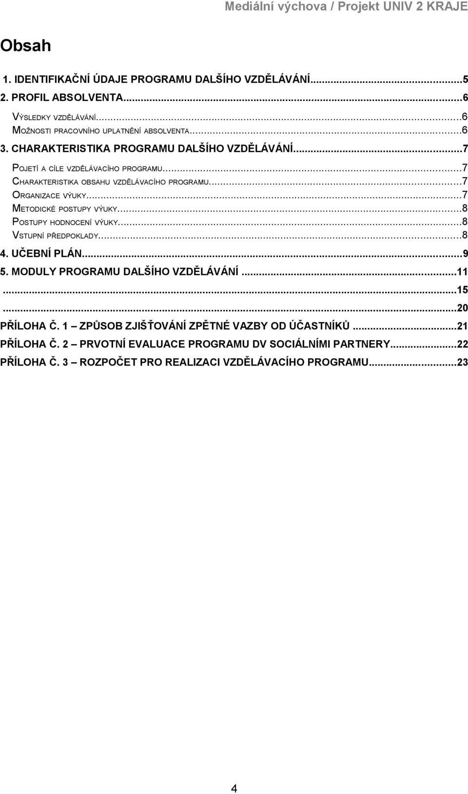 ..7 METODICKÉ POSTUPY VÝUKY...8 POSTUPY HODNOCENÍ VÝUKY...8 VSTUPNÍ PŘEDPOKLADY...8 4. UČEBNÍ PLÁN...9 5. MODULY PROGRAMU DALŠÍHO VZDĚLÁVÁNÍ...11...15...20 PŘÍLOHA Č.