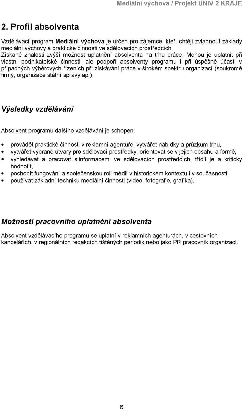 Mohou je uplatnit při vlastní podnikatelské činnosti, ale podpoří absolventy programu i při úspěšné účasti v případných výběrových řízeních při získávání práce v širokém spektru organizací (soukromé