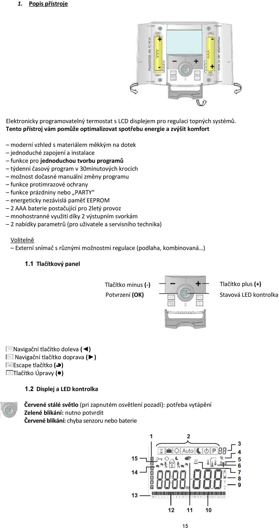 časový program v 30minutových krocích možnost dočasné manuální změny programu funkce protimrazové ochrany funkce prázdniny nebo PARTY energeticky nezávislá paměť EEPROM 2 AAA baterie postačující pro