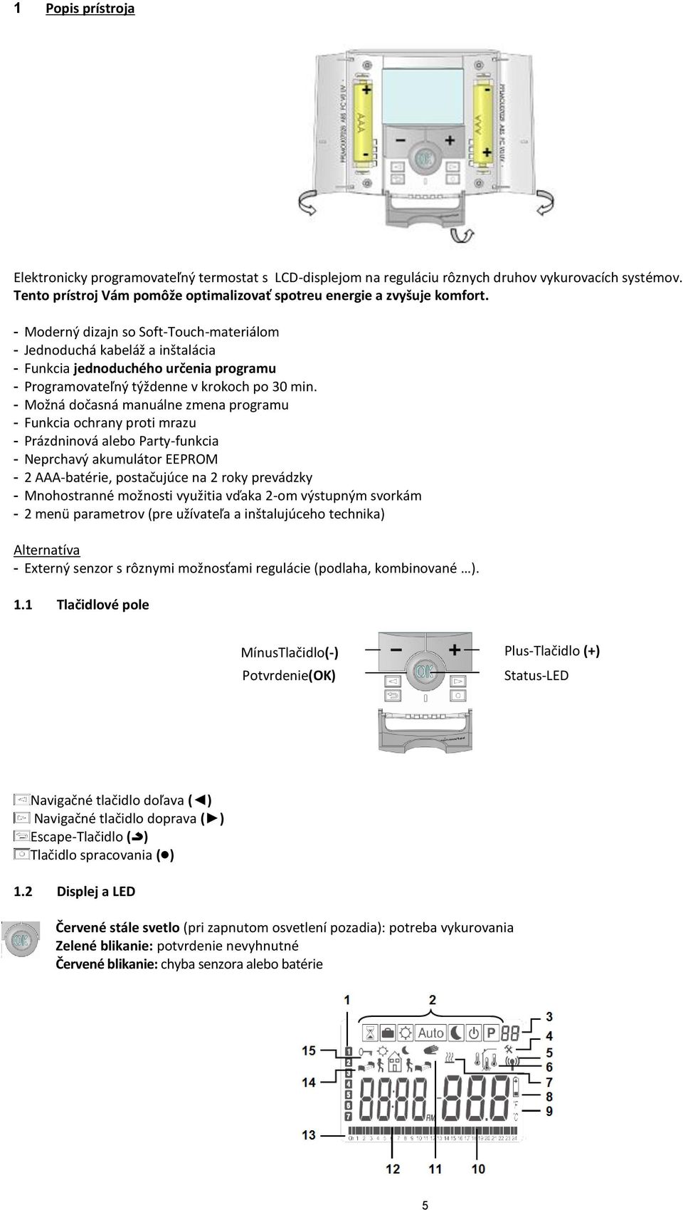 - Možná dočasná manuálne zmena programu - Funkcia ochrany proti mrazu - Prázdninová alebo Party-funkcia - Neprchavý akumulátor EEPROM - 2 AAA-batérie, postačujúce na 2 roky prevádzky - Mnohostranné