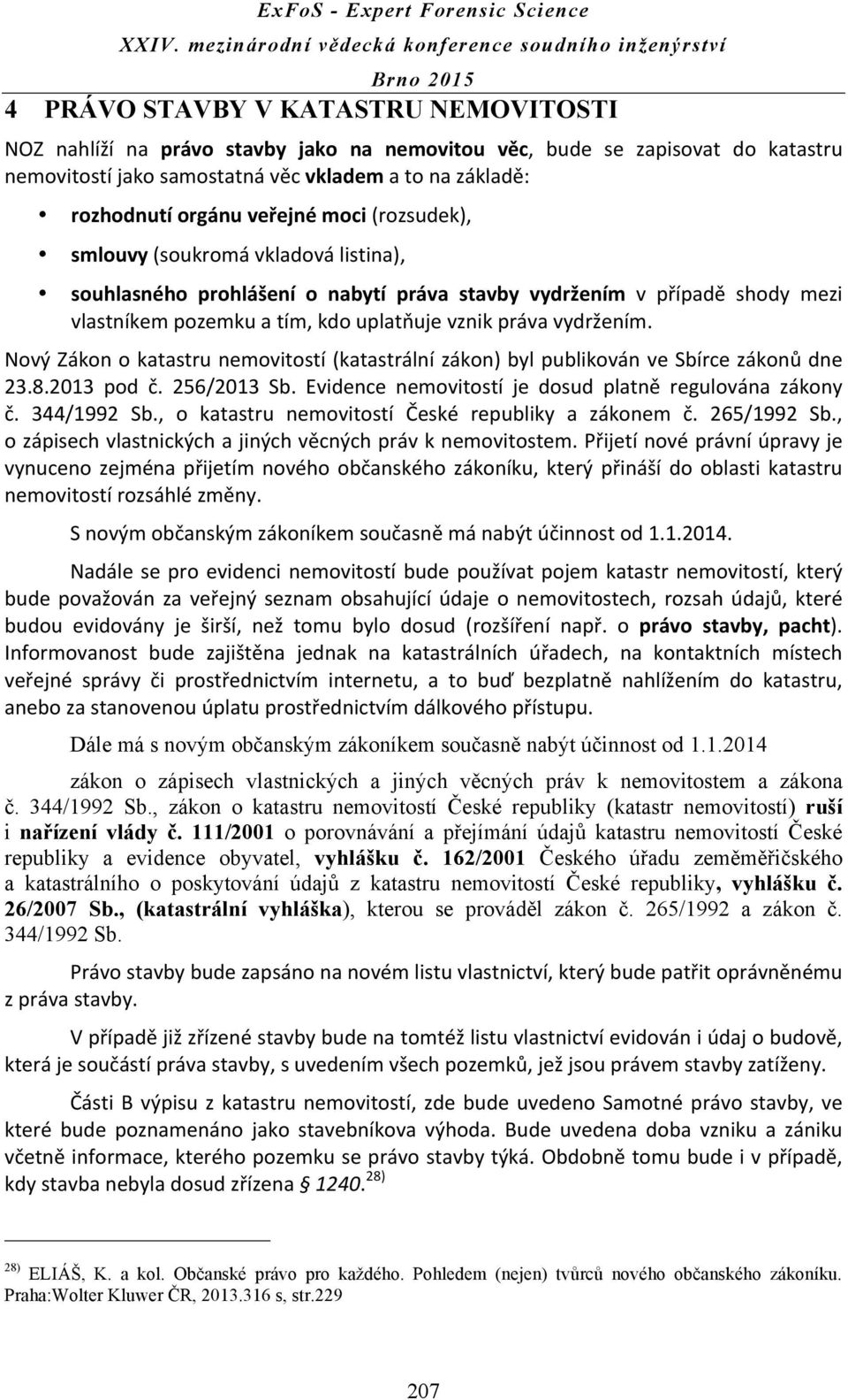 Nový Zákon o katastru nemovitostí (katastrální zákon) byl publikován ve Sbírce zákonů dne 23.8.2013 pod č. 256/2013 Sb. Evidence nemovitostí je dosud platně regulována zákony č. 344/1992 Sb.