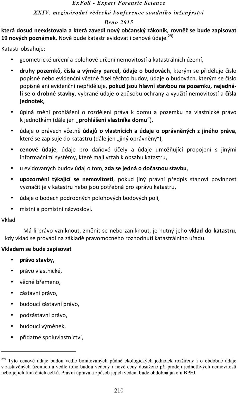 evidenční včetně čísel těchto budov, údaje o budovách, kterým se číslo popisné ani evidenční nepřiděluje, pokud jsou hlavní stavbou na pozemku, nejedná- li se o drobné stavby, vybrané údaje o způsobu