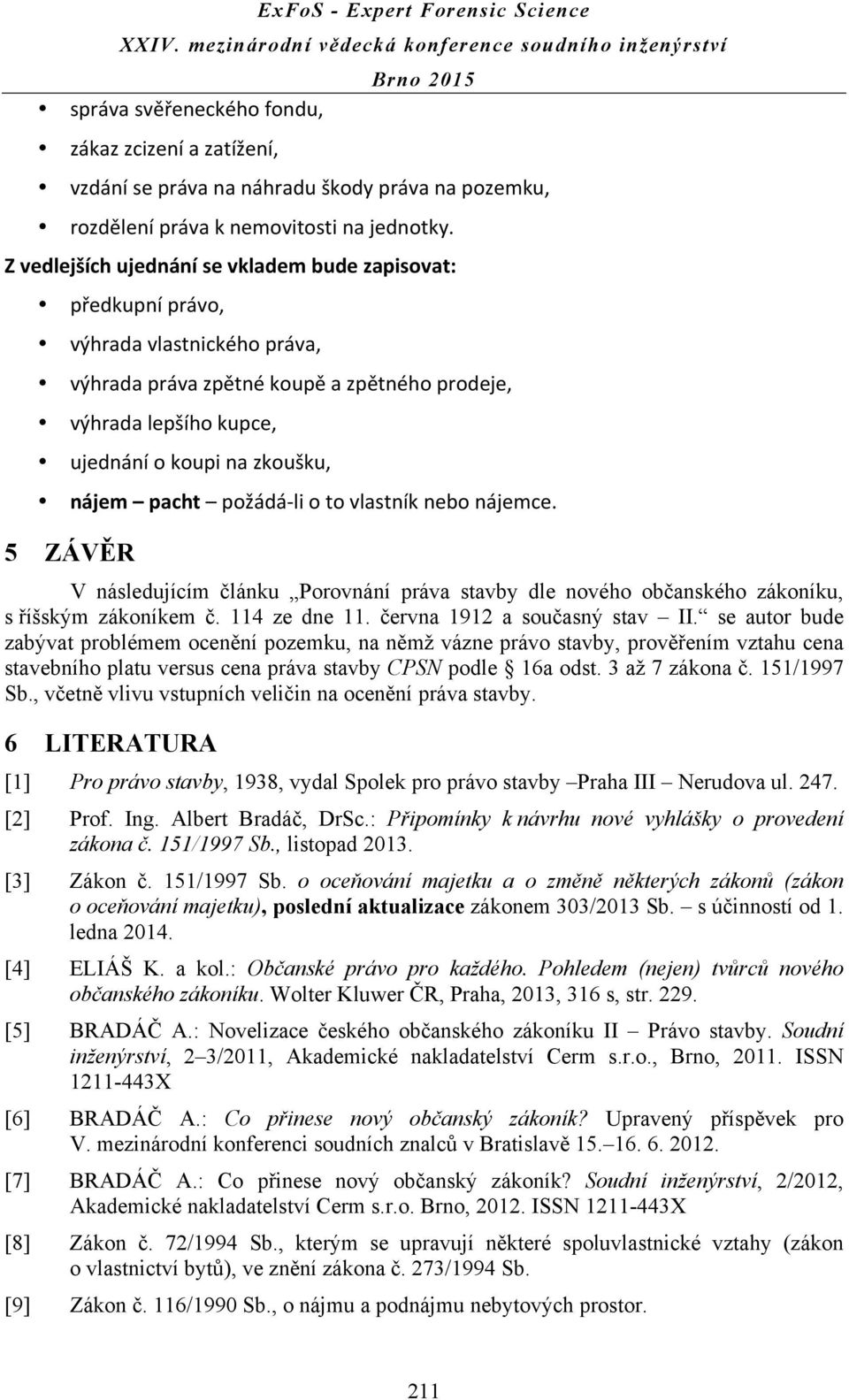 pacht požádá- li o to vlastník nebo nájemce. 5 ZÁVĚR V následujícím článku Porovnání práva stavby dle nového občanského zákoníku, s říšským zákoníkem č. 114 ze dne 11. června 1912 a současný stav II.