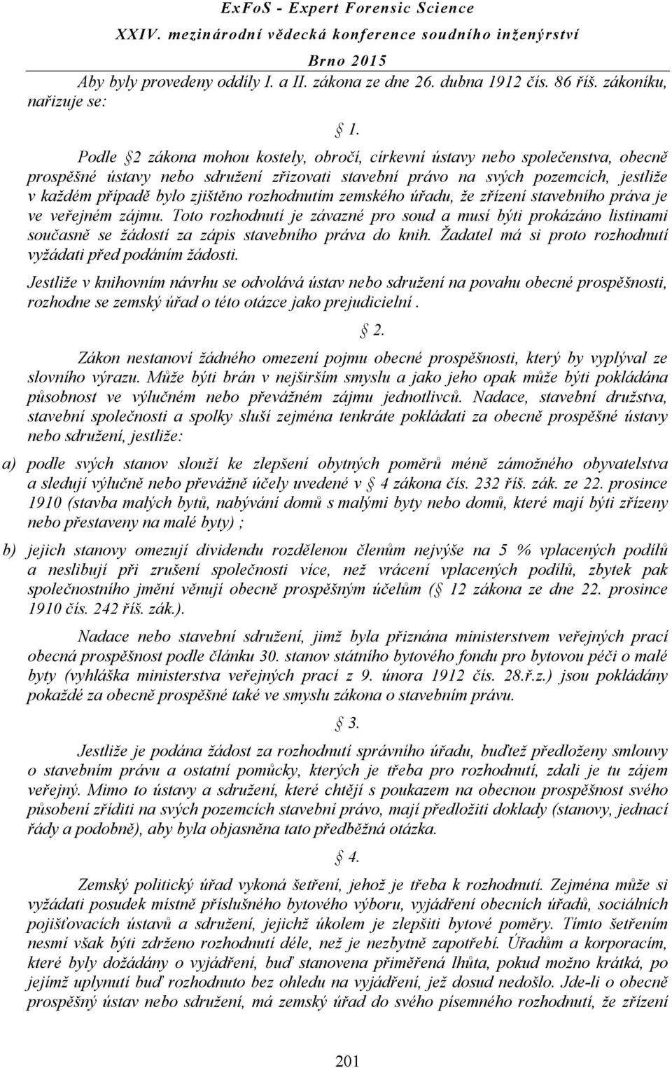 rozhodnutím zemského úřadu, že zřízení stavebního práva je ve veřejném zájmu. Toto rozhodnutí je závazné pro soud a musí býti prokázáno listinami současně se žádostí za zápis stavebního práva do knih.