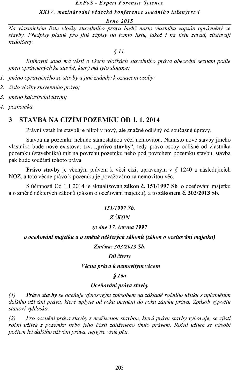 číslo vložky stavebního práva; 3. jméno katastrální území; 4. poznámka. 3 STAVBA NA CIZÍM POZEMKU OD 1. 1. 2014 Právní vztah ke stavbě je nikoliv nový, ale značně odlišný od současné úpravy.