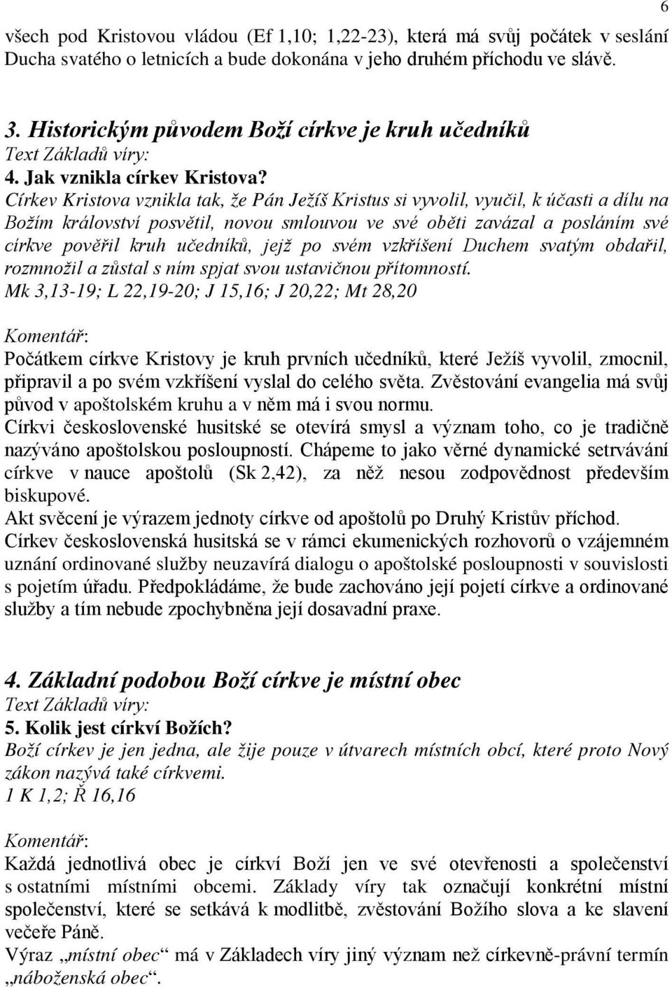 Církev Kristova vznikla tak, že Pán Ježíš Kristus si vyvolil, vyučil, k účasti a dílu na Božím království posvětil, novou smlouvou ve své oběti zavázal a posláním své církve pověřil kruh učedníků,