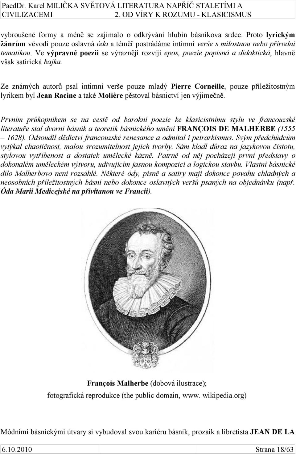 Ze známých autorů psal intimní verše pouze mladý Pierre Corneille, pouze příležitostným lyrikem byl Jean Racine a také Molière pěstoval básnictví jen výjimečně.