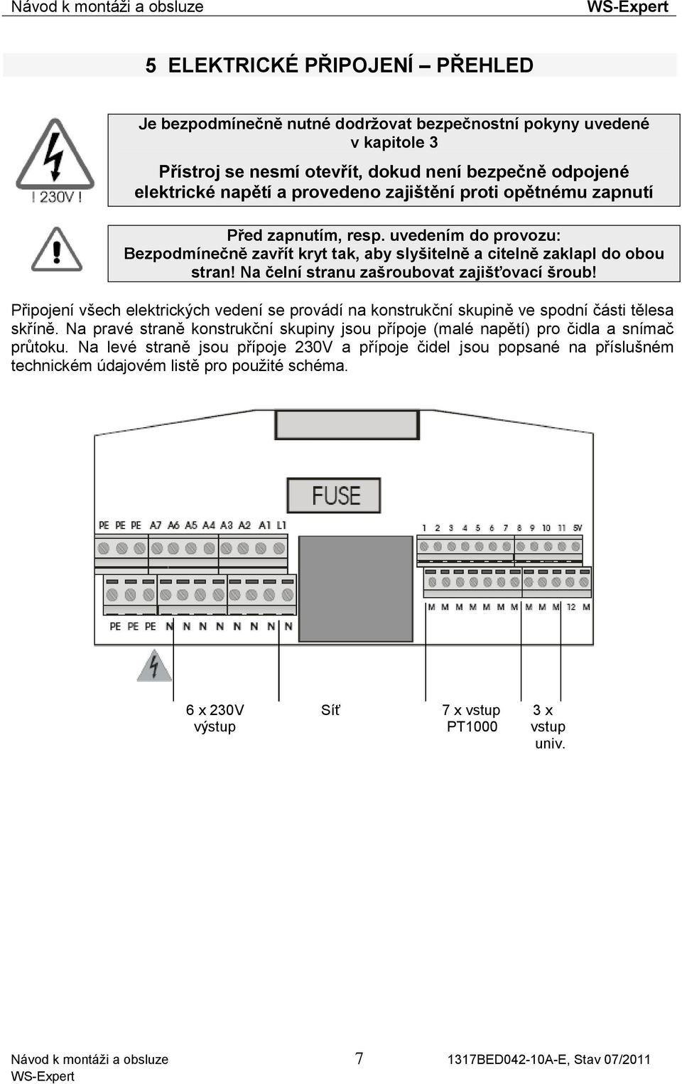 Připojení všech elektrických vedení se provádí na konstrukční skupině ve spodní části tělesa skříně. Na pravé straně konstrukční skupiny jsou přípoje (malé napětí) pro čidla a snímač průtoku.