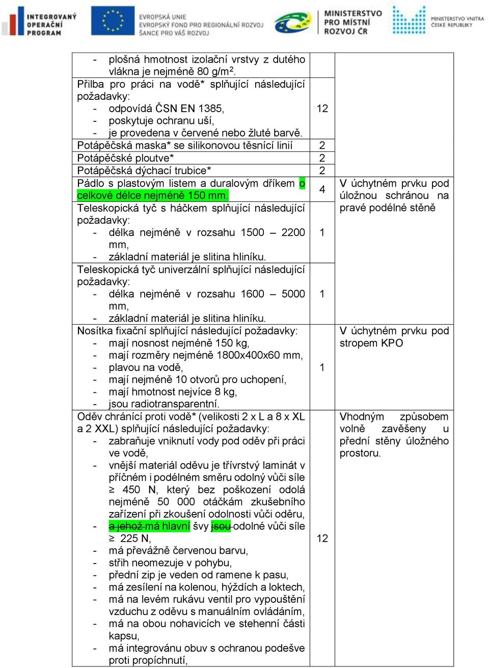 Potápěčská maska* se silikonovou těsnící linií Potápěčské ploutve* Potápěčská dýchací trubice* Pádlo s plastovým listem a duralovým dříkem o celkové délce nejméně 50 mm.