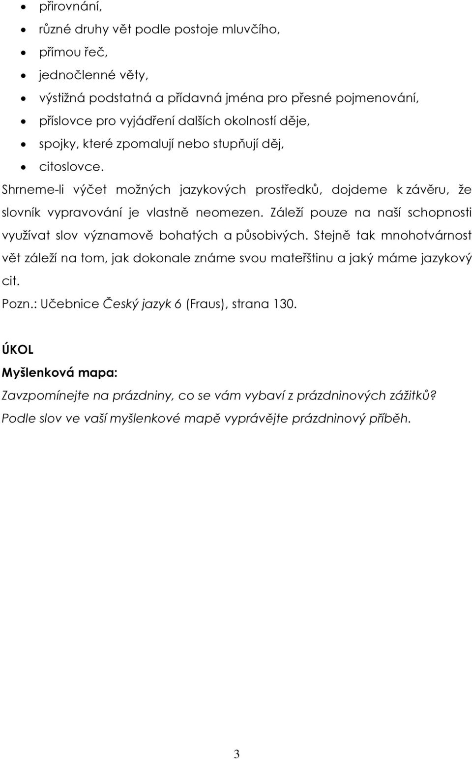 Záleží pouze na naší schopnosti využívat slov významově bohatých a působivých. Stejně tak mnohotvárnost vět záleží na tom, jak dokonale známe svou mateřštinu a jaký máme jazykový cit.