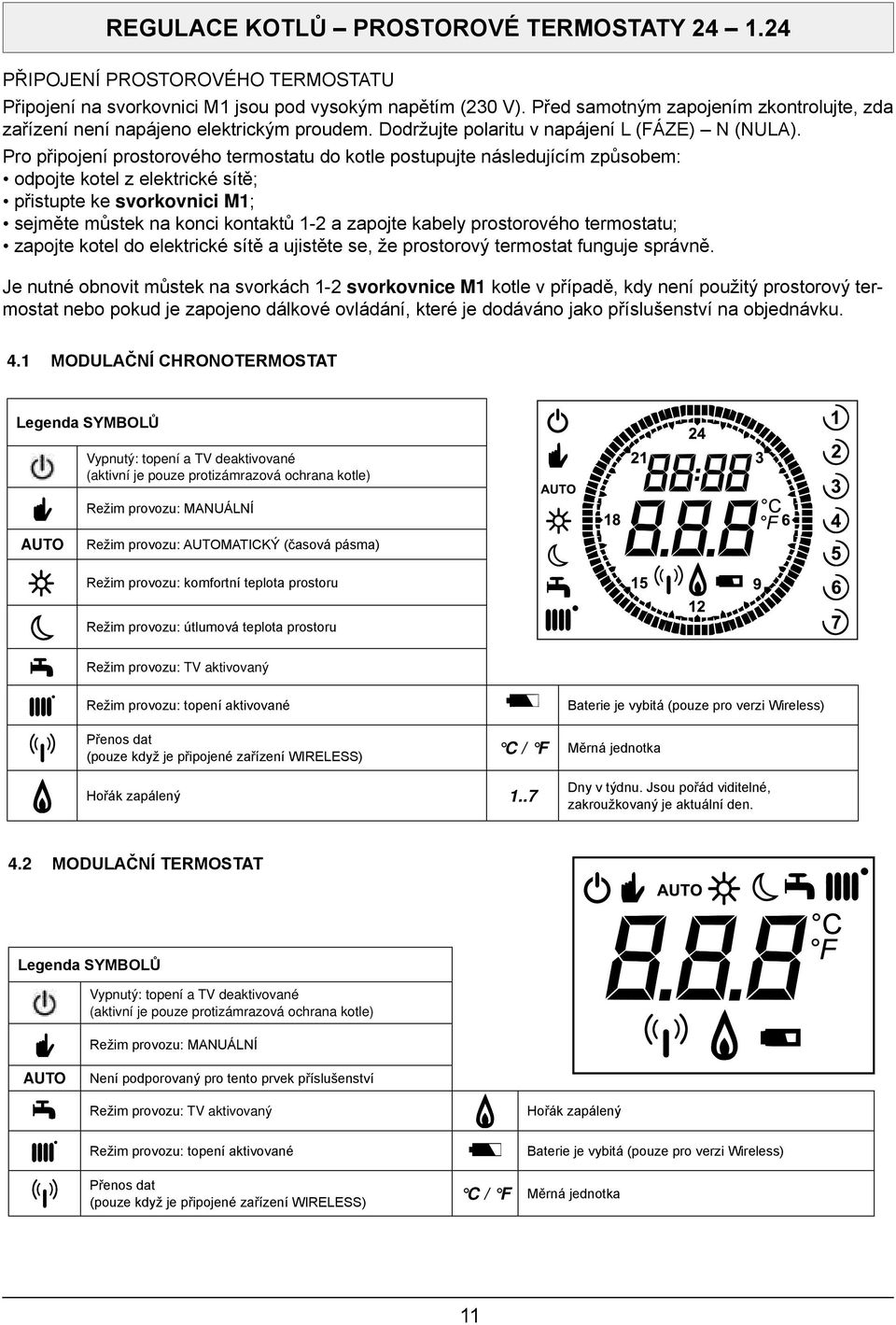 pro připojení prostorového termostatu do kotle postupujte následujícím způsobem: odpojte kotel z elektrické sítě; přistupte ke svorkovnici M1; sejměte můstek na konci kontaktů 1-2 a zapojte kabely