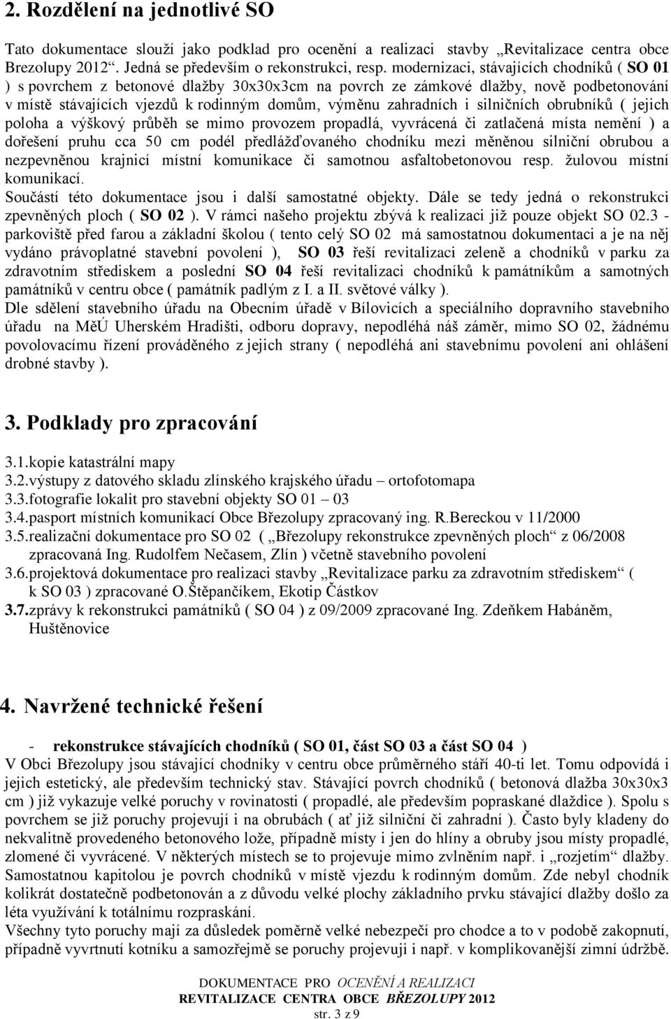 silničních obrubníků ( jejich poloha a výškový průběh se mimo provozem propadlá, vyvrácená či zatlačená místa mění ) a dořešení pruhu cca 50 cm podél předlážďovaného chodníku mezi měněnou silniční