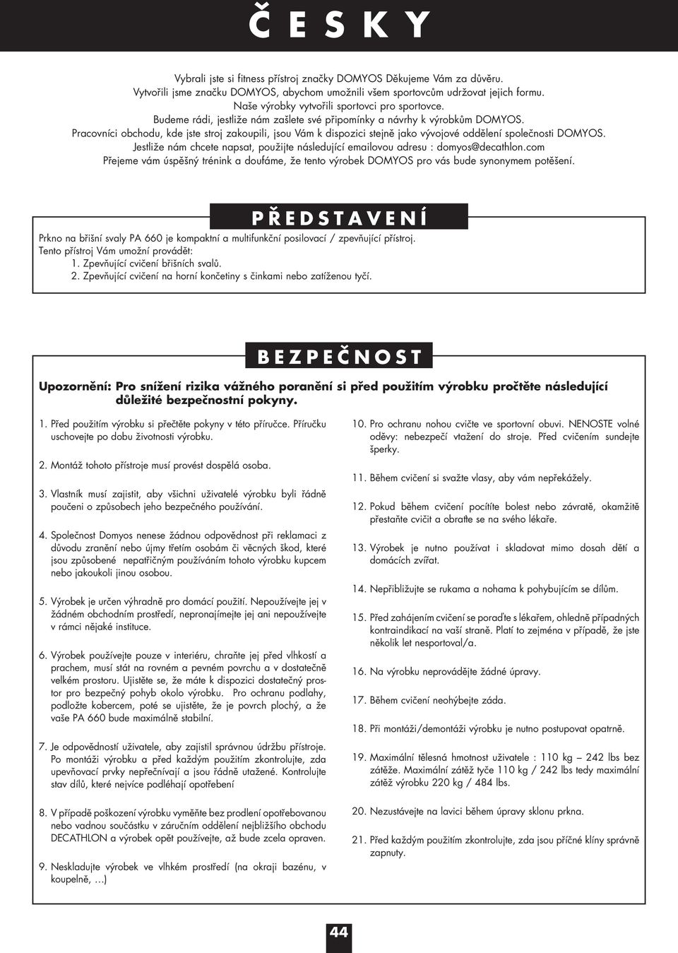 Pracovníci obchodu, kde jste stroj zakoupili, jsou Vám k dispozici stejně jako vývojové oddělení společnosti DOMYOS.