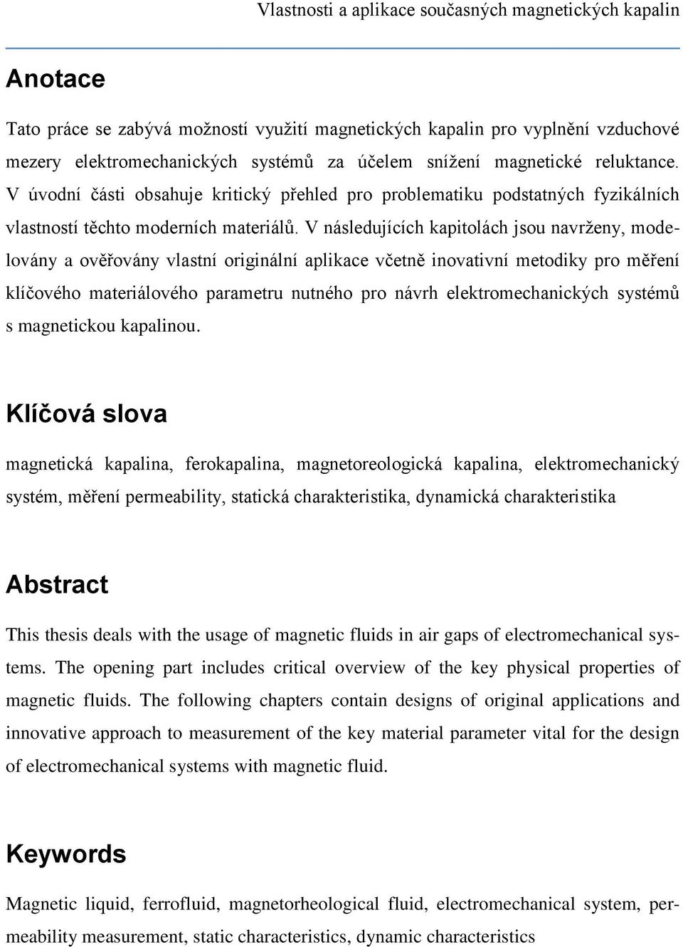 V následujících kapitolách jsou navrženy, modelovány a ověřovány vlastní originální aplikace včetně inovativní metodiky pro měření klíčového materiálového parametru nutného pro návrh