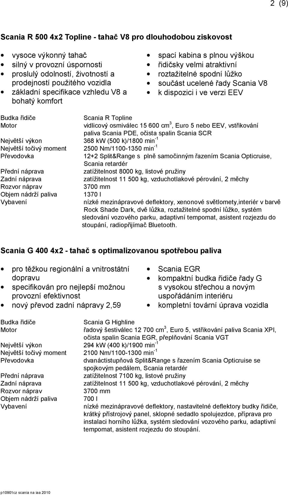 (500 k)/1800 min -1 Největší točivý moment 2500 Nm/1100-1350 min -1 Scania R Topline vidlicový osmiválec 15 600 cm 3, Euro 5 nebo EEV, vstřikování paliva Scania PDE, očista spalin Scania SCR 12+2