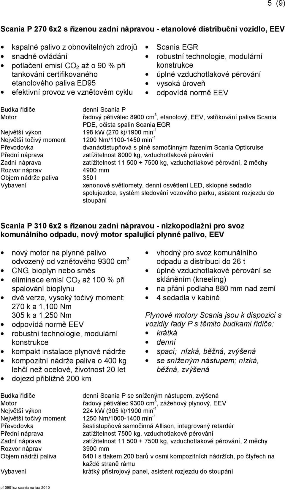 (270 k)/1900 min -1 Největší točivý moment 1200 Nm/1100-1450 min -1 Objem nádrže paliva denní Scania P řadový pětiválec 8900 cm 3, etanolový, EEV, vstřikování paliva Scania PDE, očista spalin Scania