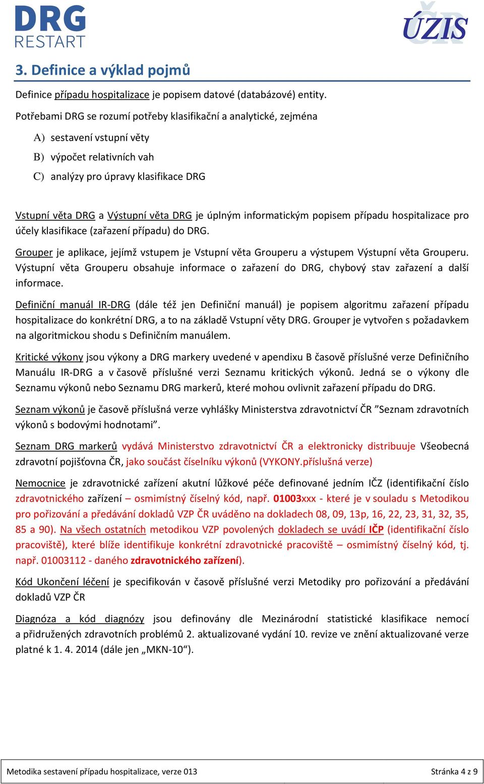 úplným informatickým popisem případu hospitalizace pro účely klasifikace (zařazení případu) do DRG. Grouper je aplikace, jejímž vstupem je Vstupní věta Grouperu a výstupem Výstupní věta Grouperu.