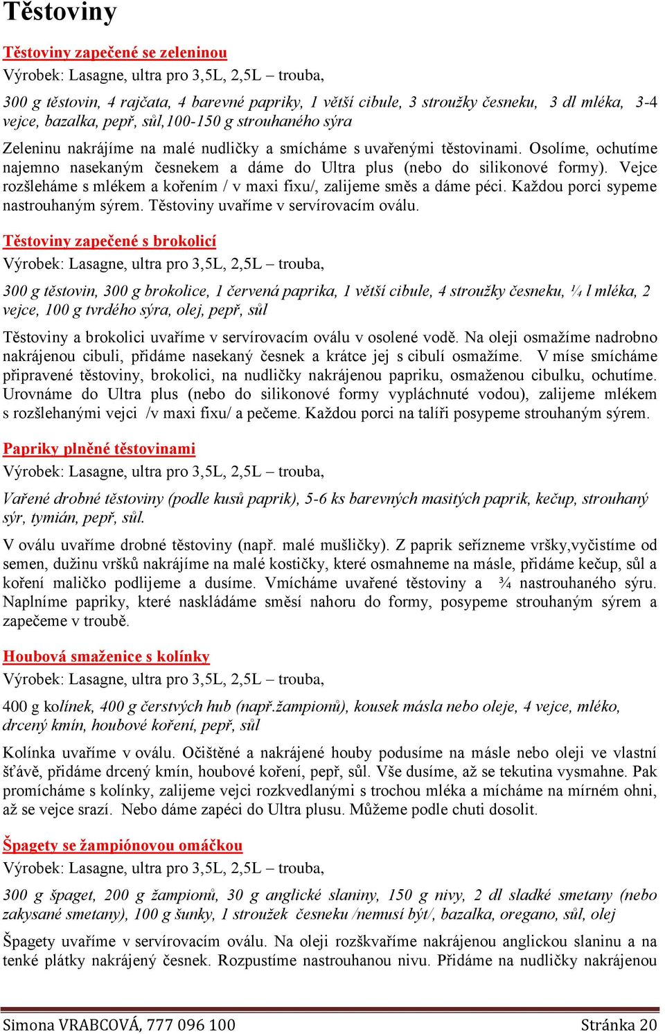 Vejce rozšleháme s mlékem a kořením / v maxi fixu/, zalijeme směs a dáme péci. Každou porci sypeme nastrouhaným sýrem. Těstoviny uvaříme v servírovacím oválu.