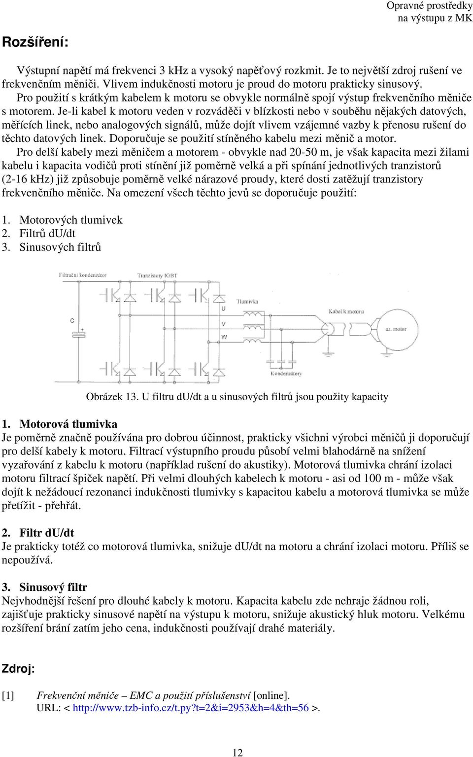 Je-li kabel k motoru veden v rozváděči v blízkosti nebo v souběhu nějakých datových, měřících linek, nebo analogových signálů, může dojít vlivem vzájemné vazby k přenosu rušení do těchto datových