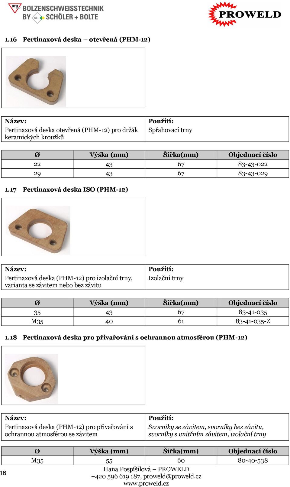 17 Pertinaxová deska ISO (PHM-12) : Pertinaxová deska (PHM-12) pro izolační trny, varianta se závitem nebo bez závitu Izolační trny Ø Výška (mm) Šířka(mm) 35 43 67