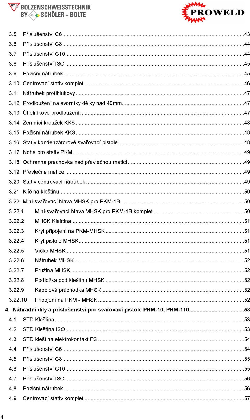 ..49 3.18 Ochranná prachovka nad převlečnou maticí...49 3.19 Převlečná matice...49 3.20 Stativ centrovací nátrubek...49 3.21 Klíč na kleštinu...50 3.22 Mini-svařovací hlava MHSK pro PKM-1B...50 3.22.1 Mini-svařovací hlava MHSK pro PKM-1B komplet.