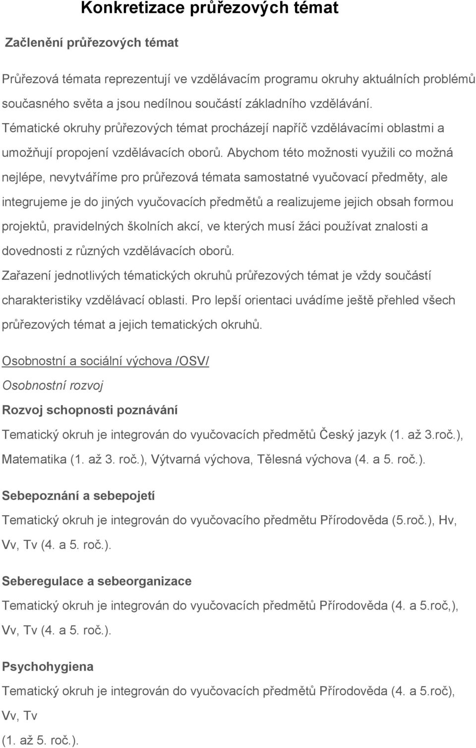 Abychom této možnosti využili co možná nejlépe, nevytváříme pro průřezová témata samostatné vyučovací předměty, ale integrujeme je do jiných vyučovacích předmětů a realizujeme jejich obsah formou