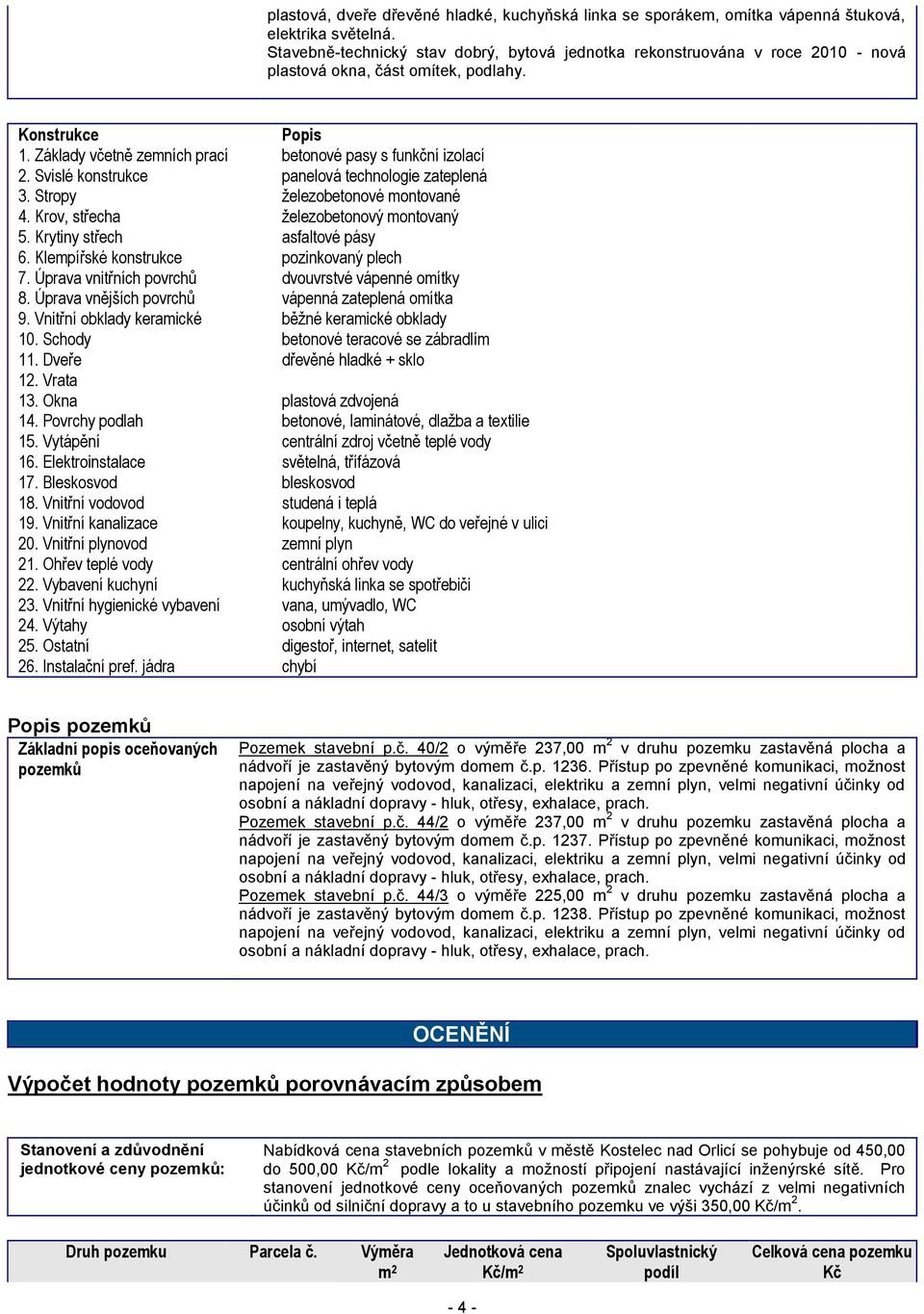 Základy včetně zemních prací betonové pasy s funkční izolací 2. Svislé konstrukce panelová technologie zateplená 3. Stropy železobetonové montované 4. Krov, střecha železobetonový montovaný 5.